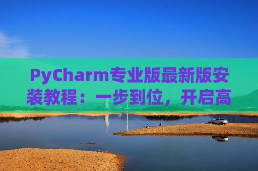 PyCharm专业版最新版安装教程：一步到位，开启高效Python开发之旅